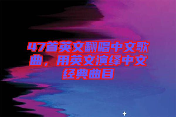 47首英文翻唱中文歌曲，用英文演繹中文經(jīng)典曲目