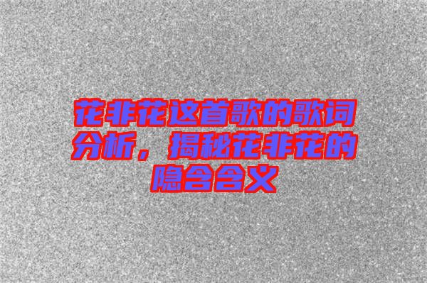 花非花這首歌的歌詞分析，揭秘花非花的隱含含義