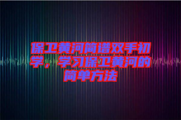 保衛(wèi)黃河簡譜雙手初學，學習保衛(wèi)黃河的簡單方法