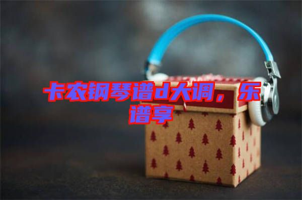 卡農(nóng)鋼琴譜d大調(diào)，樂(lè)譜享