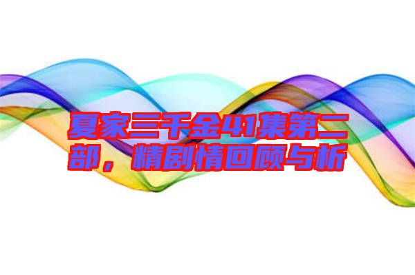 夏家三千金41集第二部，精劇情回顧與析