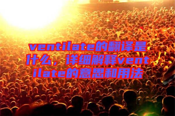 ventilate的翻譯是什么，詳細(xì)解釋ventilate的意思和用法