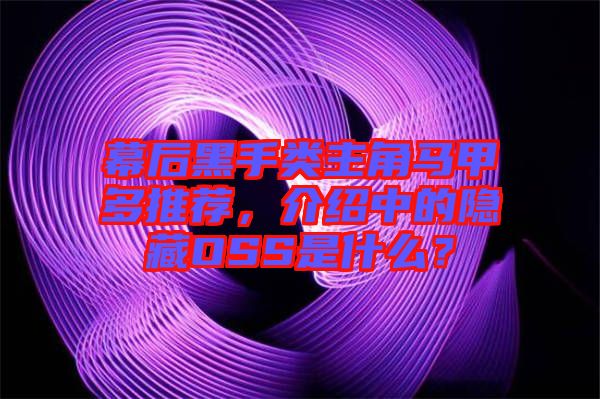 幕后黑手類主角馬甲多推薦，介紹中的隱藏OSS是什么？