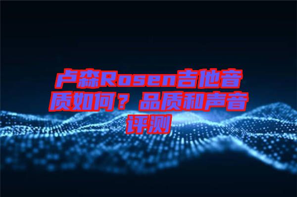 盧森Rosen吉他音質(zhì)如何？品質(zhì)和聲音評測