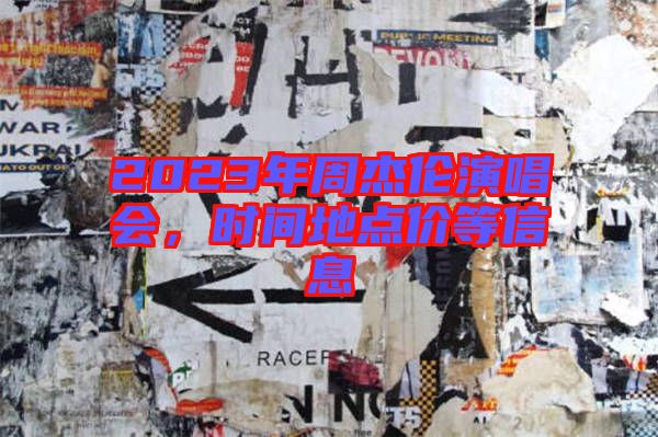 2023年周杰倫演唱會，時(shí)間地點(diǎn)價(jià)等信息
