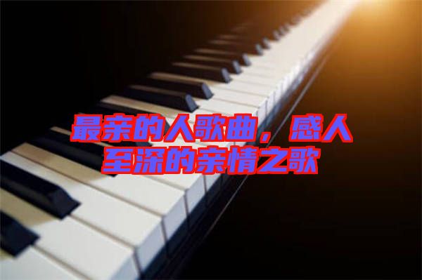 最親的人歌曲，感人至深的親情之歌
