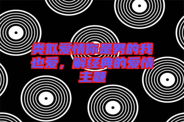 類似愛情你是男的我也愛，解經(jīng)典的愛情主題