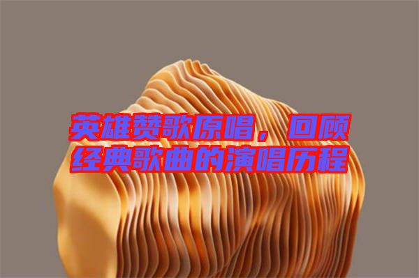 英雄贊歌原唱，回顧經(jīng)典歌曲的演唱歷程