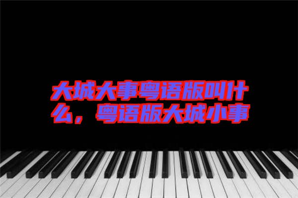 大城大事粵語(yǔ)版叫什么，粵語(yǔ)版大城小事