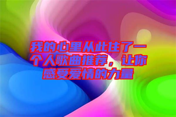 我的心里從此住了一個人歌曲推薦，讓你感受愛情的力量