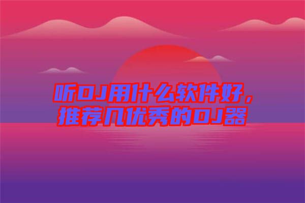 聽DJ用什么軟件好，推薦幾優(yōu)秀的DJ器