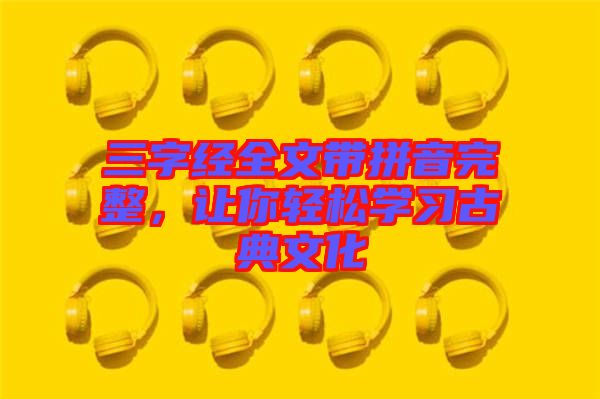 三字經(jīng)全文帶拼音完整，讓你輕松學(xué)習(xí)古典文化