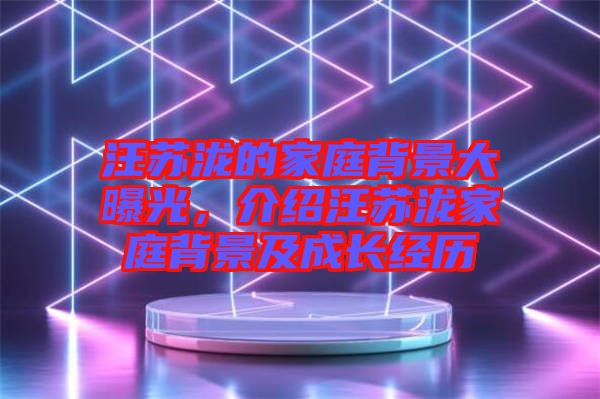 汪蘇瀧的家庭背景大曝光，介紹汪蘇瀧家庭背景及成長(zhǎng)經(jīng)歷