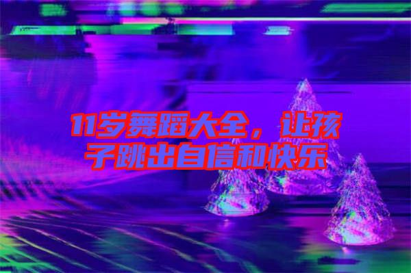 11歲舞蹈大全，讓孩子跳出自信和快樂(lè)