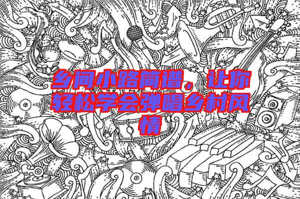 鄉(xiāng)間小路簡譜，讓你輕松學(xué)會彈唱鄉(xiāng)村風(fēng)情