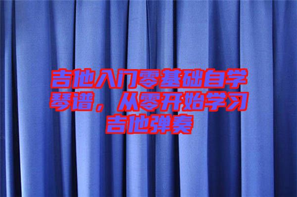 吉他入門零基礎(chǔ)自學(xué)琴譜，從零開始學(xué)習(xí)吉他彈奏