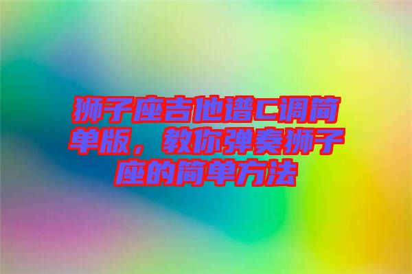獅子座吉他譜C調(diào)簡(jiǎn)單版，教你彈奏獅子座的簡(jiǎn)單方法