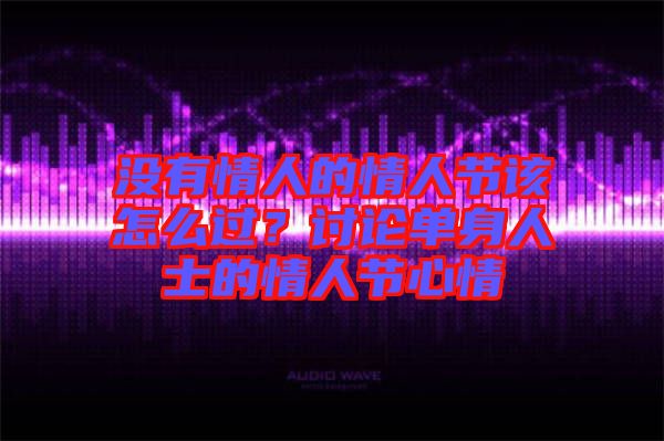 沒(méi)有情人的情人節(jié)該怎么過(guò)？討論單身人士的情人節(jié)心情