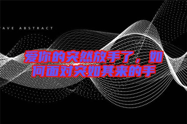 愛你的突然放手了，如何面對(duì)突如其來的手