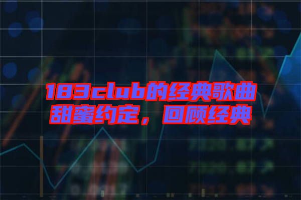 183club的經(jīng)典歌曲甜蜜約定，回顧經(jīng)典