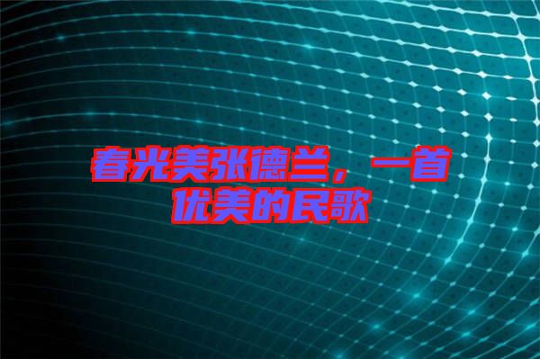 春光美張德蘭，一首優(yōu)美的民歌