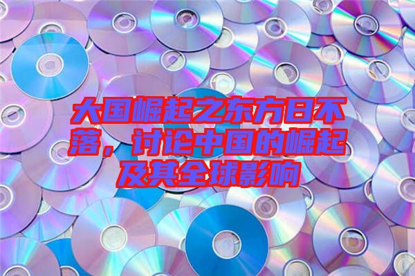 大國崛起之東方日不落，討論中國的崛起及其全球影響