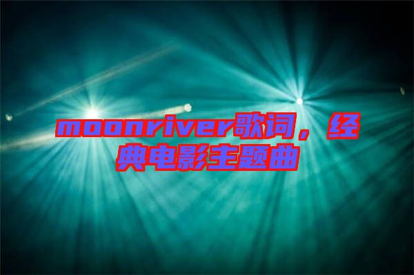 moonriver歌詞，經(jīng)典電影主題曲