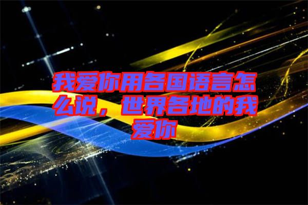 我愛你用各國語言怎么說，世界各地的我愛你