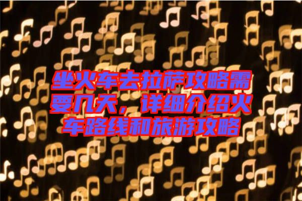 坐火車去拉薩攻略需要幾天，詳細介紹火車路線和旅游攻略