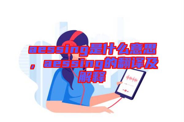 aessing是什么意思，aessing的翻譯及解釋