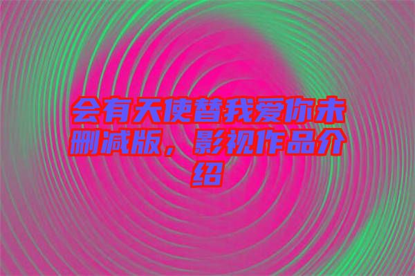 會有天使替我愛你未刪減版，影視作品介紹