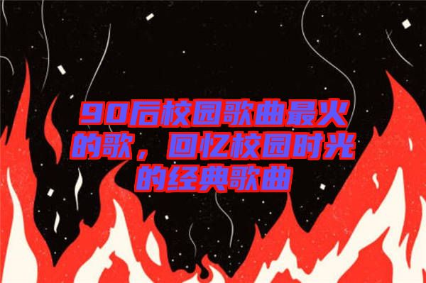 90后校園歌曲最火的歌，回憶校園時光的經(jīng)典歌曲