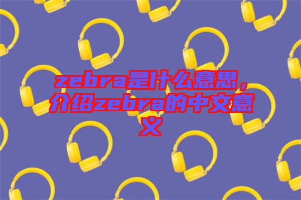 zebra是什么意思，介紹zebra的中文意義