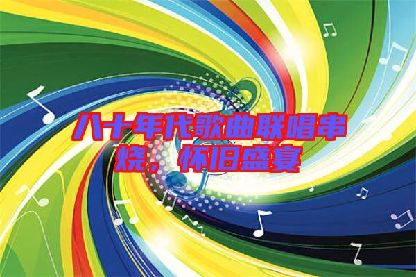 八十年代歌曲聯(lián)唱串燒，懷舊盛宴