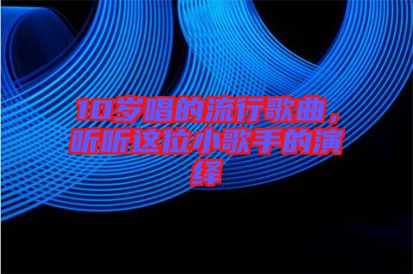 10歲唱的流行歌曲，聽聽這位小歌手的演繹