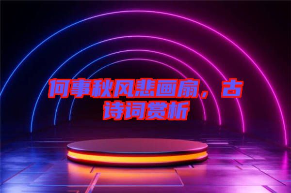 何事秋風(fēng)悲畫扇，古詩詞賞析