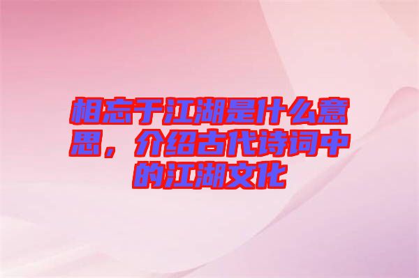 相忘于江湖是什么意思，介紹古代詩詞中的江湖文化