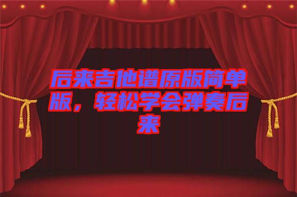 后來吉他譜原版簡單版，輕松學會彈奏后來
