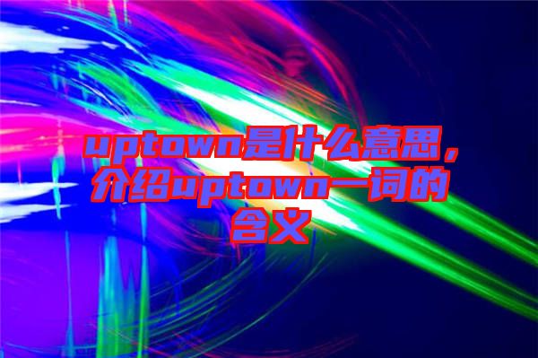 uptown是什么意思，介紹uptown一詞的含義