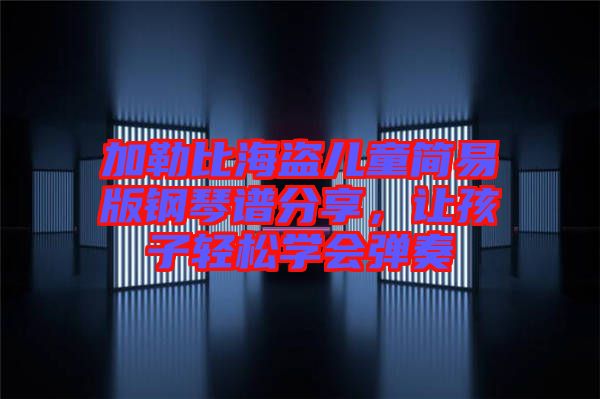 加勒比海盜兒童簡易版鋼琴譜分享，讓孩子輕松學會彈奏