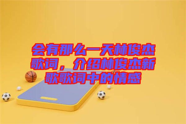 會有那么一天林俊杰歌詞，介紹林俊杰新歌歌詞中的情感