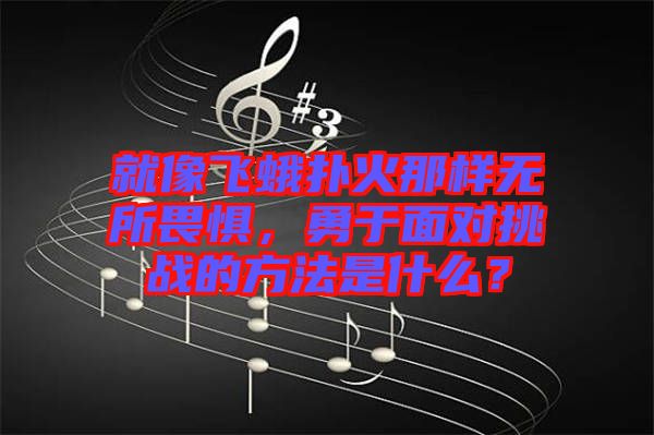 就像飛蛾撲火那樣無(wú)所畏懼，勇于面對(duì)挑戰(zhàn)的方法是什么？