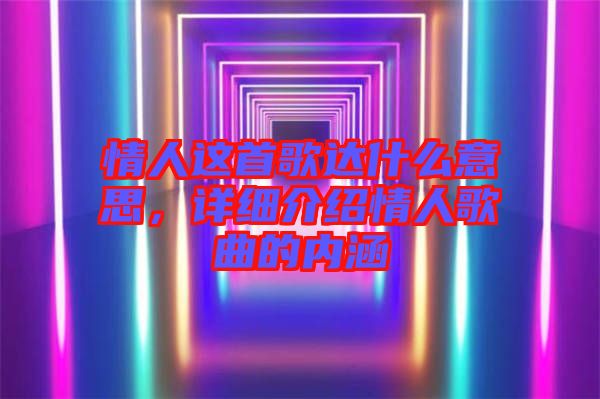 情人這首歌達(dá)什么意思，詳細(xì)介紹情人歌曲的內(nèi)涵