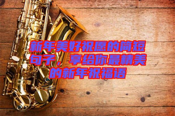 新年美好祝愿的簡短句子，享給你最精美的新年祝福語