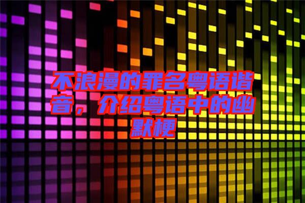 不浪漫的罪名粵語諧音，介紹粵語中的幽默梗