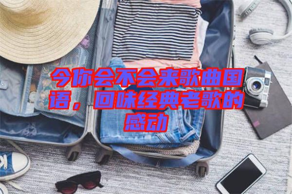 今你會(huì)不會(huì)來歌曲國語，回味經(jīng)典老歌的感動(dòng)