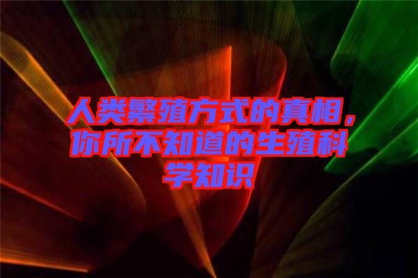 人類繁殖方式的真相，你所不知道的生殖科學知識