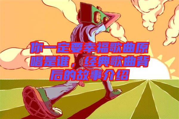 你一定要幸福歌曲原唱是誰，經典歌曲背后的故事介紹