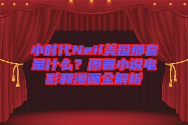 小時(shí)代Neil美國(guó)那套是什么？原著小說(shuō)電影和漫畫(huà)全解析