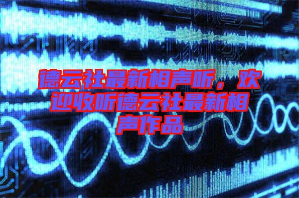 德云社最新相聲聽，歡迎收聽德云社最新相聲作品
